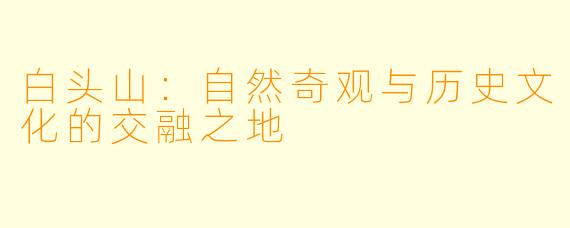 白头山：自然奇观与历史文化的交融之地