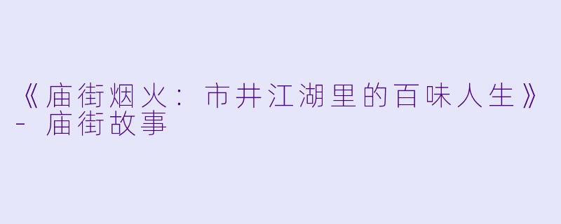 《庙街烟火：市井江湖里的百味人生》-庙街故事
