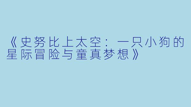 《史努比上太空：一只小狗的星际冒险与童真梦想》
