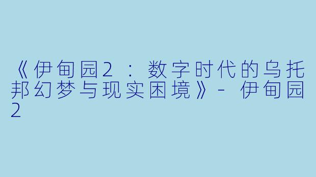 《伊甸园2:数字时代的乌托邦幻梦与现实困境》