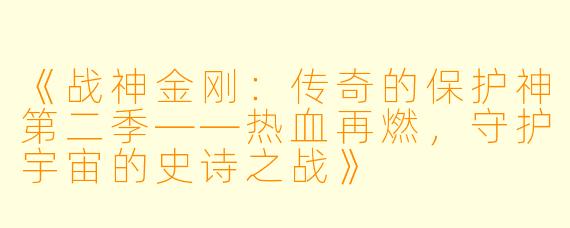 《战神金刚：传奇的保护神第二季——热血再燃，守护宇宙的史诗之战》