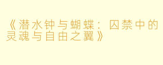 《潜水钟与蝴蝶：囚禁中的灵魂与自由之翼》