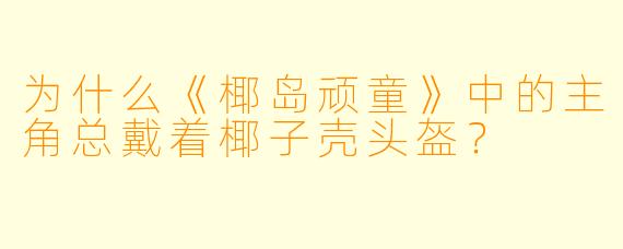 为什么《椰岛顽童》中的主角总戴着椰子壳头盔？