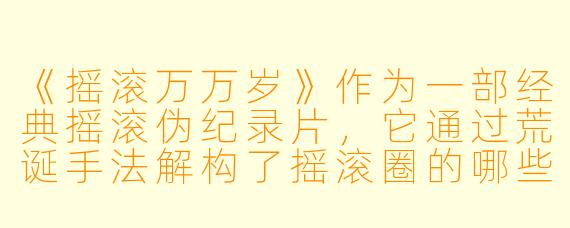 《摇滚万万岁》作为一部经典摇滚伪纪录片，它通过荒诞手法解构了摇滚圈的哪些乱象？