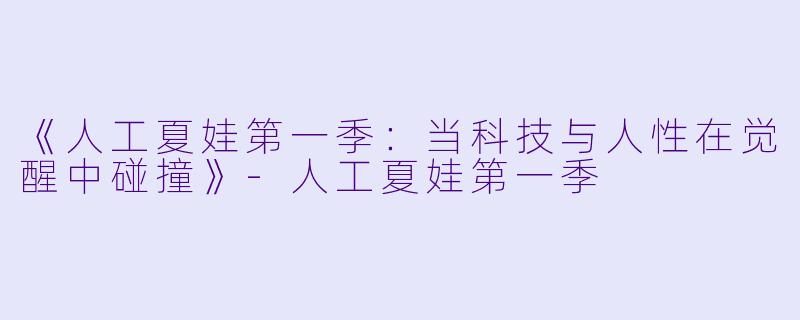 《人工夏娃第一季：当科技与人性在觉醒中碰撞》-人工夏娃第一季