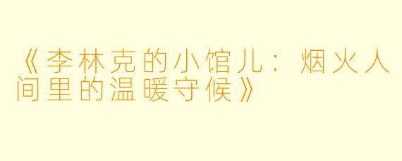 《李林克的小馆儿：烟火人间里的温暖守候》