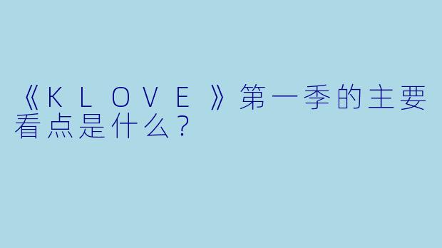 《KLOVE》第一季的主要看点是什么?