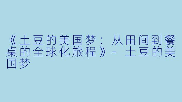 《土豆的美国梦：从田间到餐桌的全球化旅程》-土豆的美国梦
