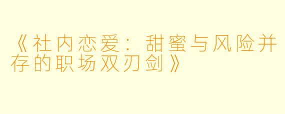 《社内恋爱：甜蜜与风险并存的职场双刃剑》