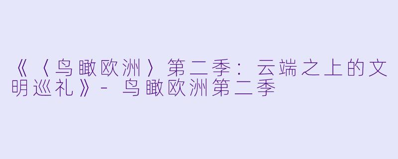 《〈鸟瞰欧洲〉第二季：云端之上的文明巡礼》-鸟瞰欧洲第二季