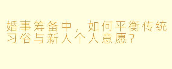 婚事筹备中，如何平衡传统习俗与新人个人意愿？
