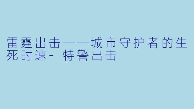 雷霆出击——城市守护者的生死时速-特警出击