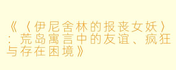 《〈伊尼舍林的报丧女妖〉：荒岛寓言中的友谊、疯狂与存在困境》