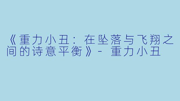 《重力小丑:在坠落与飞翔之间的诗意平衡》