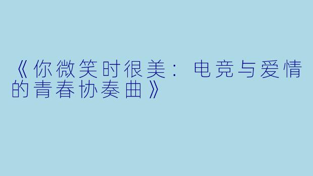 《你微笑时很美：电竞与爱情的青春协奏曲》