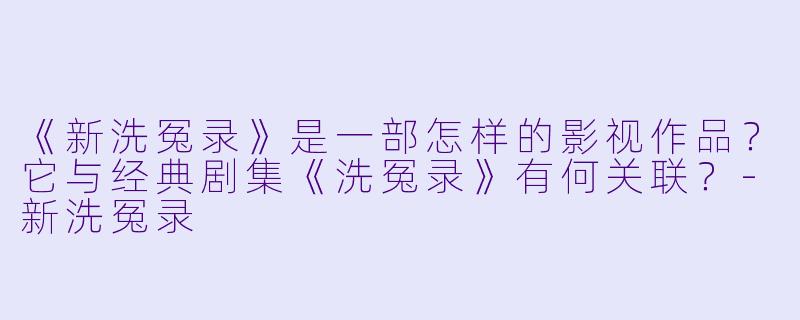 《新洗冤录》是一部怎样的影视作品？它与经典剧集《洗冤录》有何关联？-新洗冤录