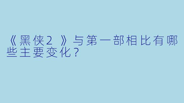 《黑侠2》与第一部相比有哪些主要变化?