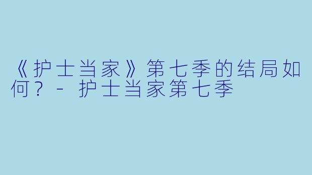 《护士当家》第七季的结局如何?