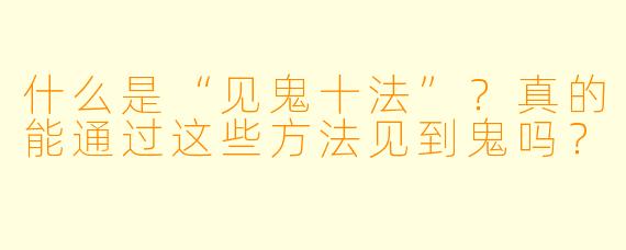 什么是“见鬼十法”?真的能通过这些方法见到鬼吗?