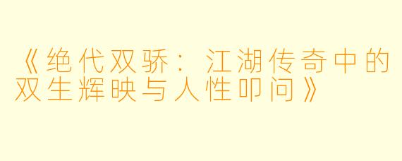 《绝代双骄：江湖传奇中的双生辉映与人性叩问》