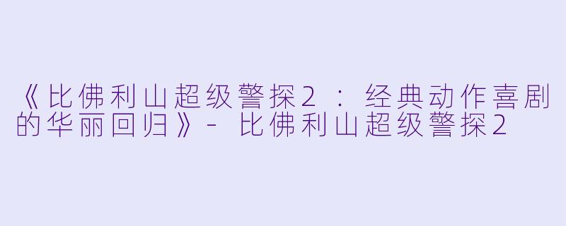 《比佛利山超级警探2：经典动作喜剧的华丽回归》-比佛利山超级警探2