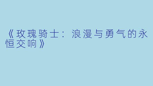 《玫瑰骑士:浪漫与勇气的永恒交响》