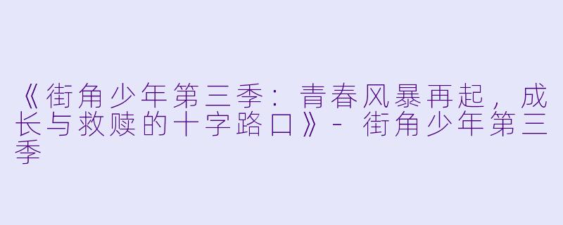 《街角少年第三季：青春风暴再起，成长与救赎的十字路口》