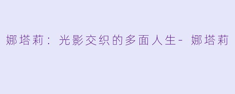 娜塔莉：光影交织的多面人生-娜塔莉
