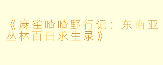 《麻雀喳喳野行记:东南亚丛林百日求生录》