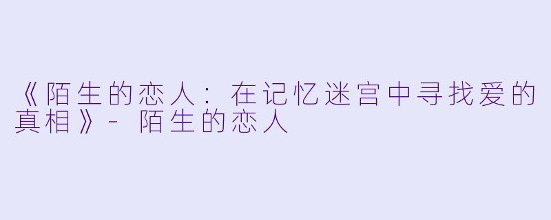 《陌生的恋人：在记忆迷宫中寻找爱的真相》-陌生的恋人