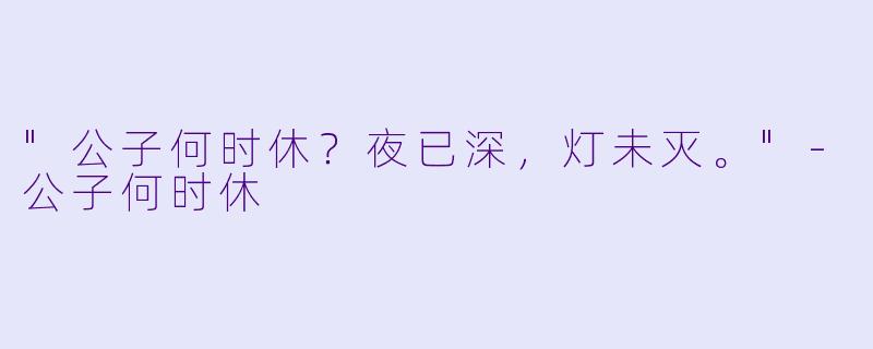 "公子何时休？夜已深，灯未灭。"
