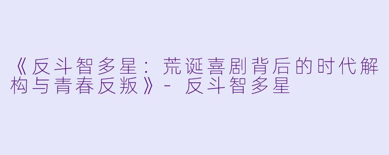 《反斗智多星：荒诞喜剧背后的时代解构与青春反叛》-反斗智多星