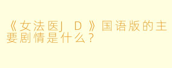 《女法医JD》国语版的主要剧情是什么?