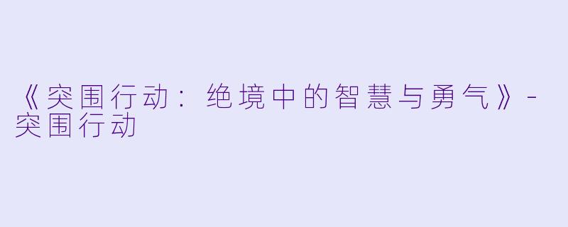 《突围行动：绝境中的智慧与勇气》-突围行动