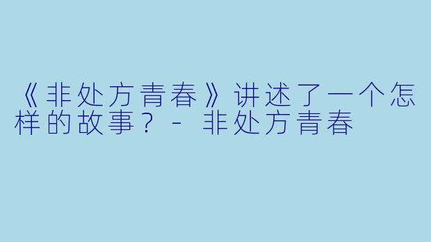 《非处方青春》讲述了一个怎样的故事？-非处方青春