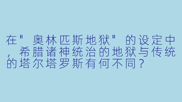 在"奥林匹斯地狱"的设定中,希腊诸神统治的地狱与传统的塔尔塔罗斯有何不同?