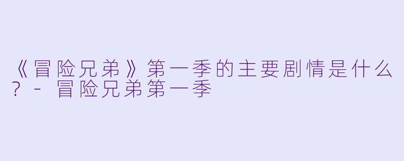 《冒险兄弟》第一季的主要剧情是什么？-冒险兄弟第一季