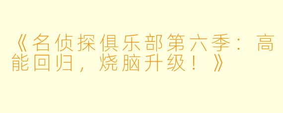《名侦探俱乐部第六季：高能回归，烧脑升级！》