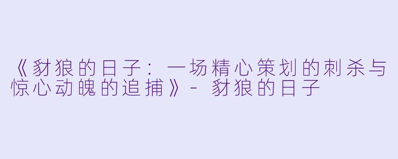 《豺狼的日子：一场精心策划的刺杀与惊心动魄的追捕》-豺狼的日子