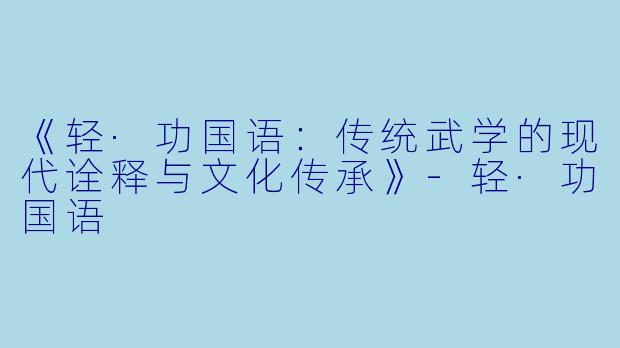 《轻·功国语：传统武学的现代诠释与文化传承》-轻·功国语