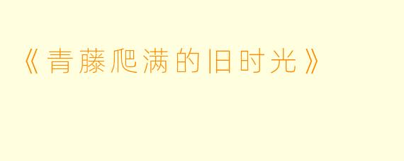 《青藤爬满的旧时光》