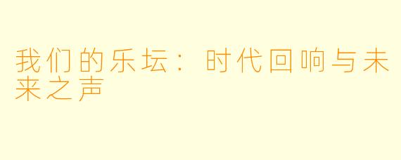 我们的乐坛：时代回响与未来之声