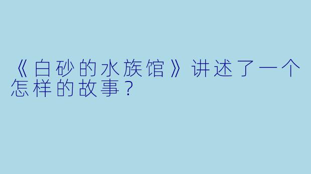 《白砂的水族馆》讲述了一个怎样的故事?