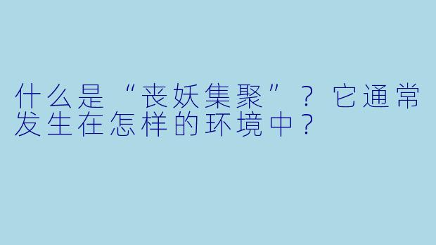 什么是“丧妖集聚”?它通常发生在怎样的环境中?