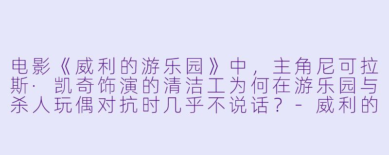 电影《威利的游乐园》中,主角尼可拉斯·凯奇饰演的清洁工为何在游乐园与杀人玩偶对抗时几乎不说话?
