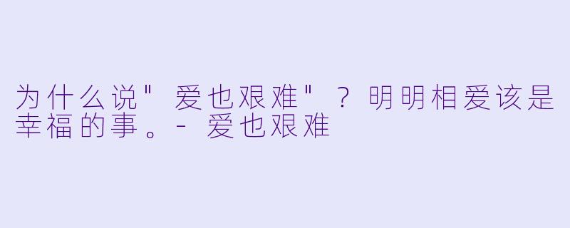 为什么说"爱也艰难"？明明相爱该是幸福的事。