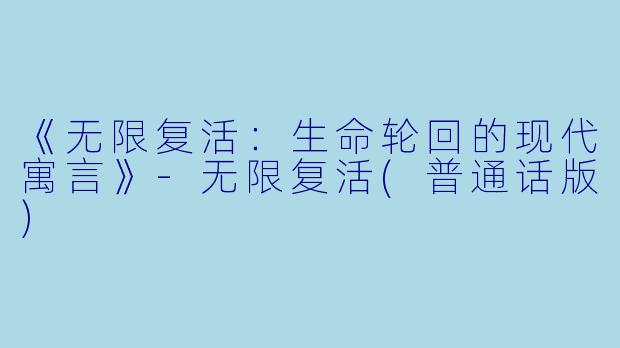 《无限复活：生命轮回的现代寓言》-无限复活(普通话版)