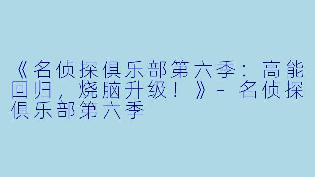 《名侦探俱乐部第六季：高能回归，烧脑升级！》-名侦探俱乐部第六季