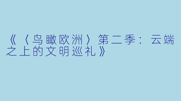 《〈鸟瞰欧洲〉第二季：云端之上的文明巡礼》