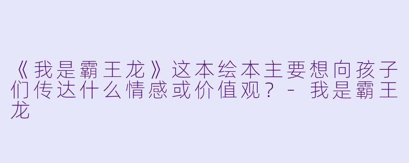 《我是霸王龙》这本绘本主要想向孩子们传达什么情感或价值观？